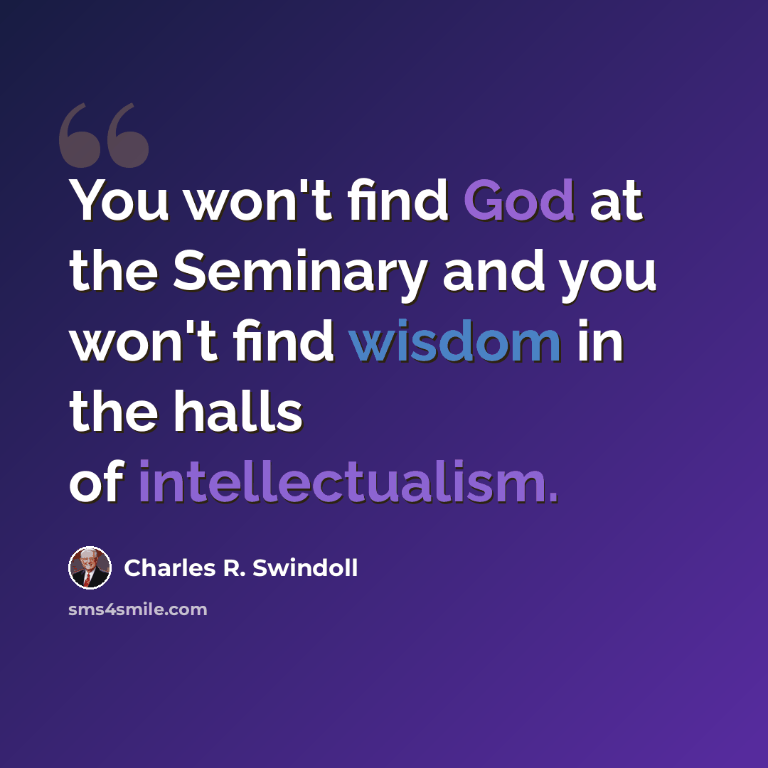 “You won't find God at the Seminary and you won't find wisdom in the halls of intellectualism.” quote by Charles R. Swindoll