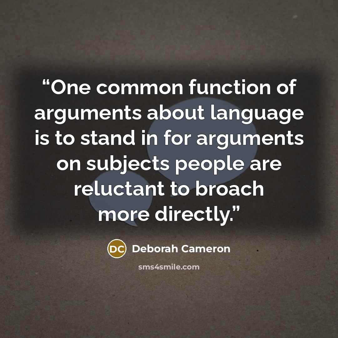“One common function of arguments about language is to stand in for arguments on subjects people are reluctant to broach more directly.” quote by Deborah Cameron