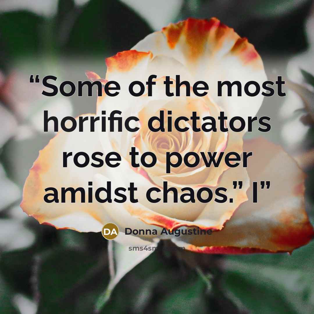 “Some of the most horrific dictators rose to power amidst chaos.” I” quote by Donna Augustine