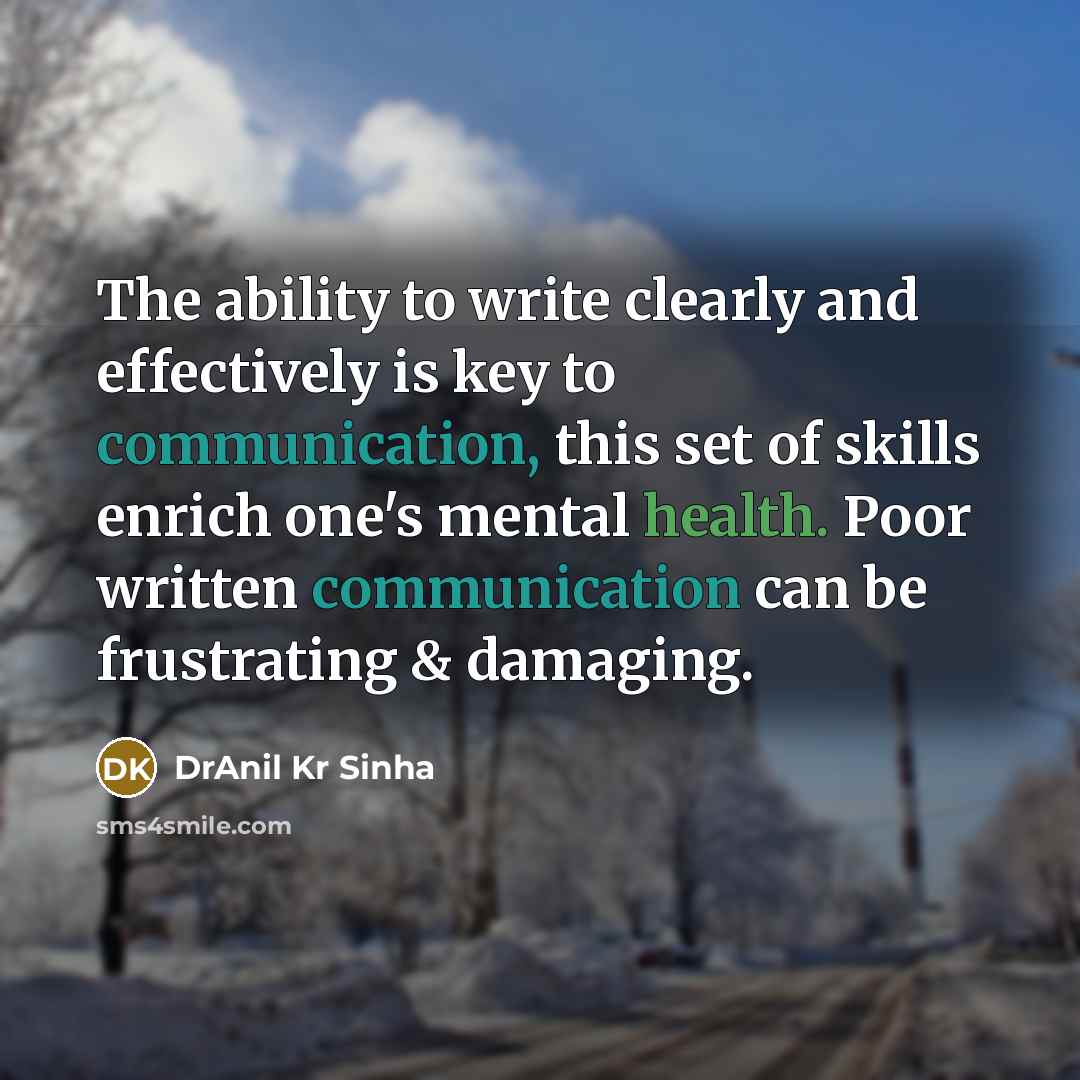 “The ability to write clearly and effectively is key to communication, this set of skills enrich one's mental health. Poor written communication can be frustrating & damaging.” quote by DrAnil Kr Sinha