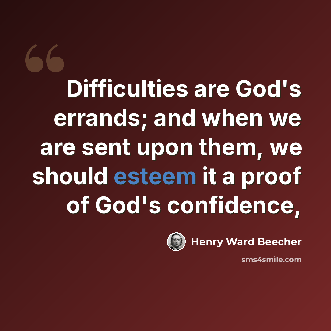“Difficulties are God's errands; and when we are sent upon them, we should esteem it a proof of God's confidence,” quote by Henry Ward Beecher