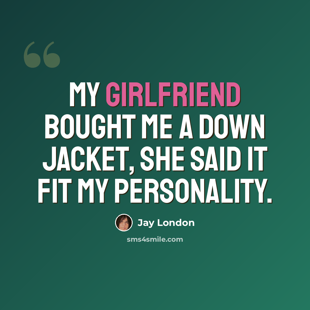 “My girlfriend bought me a down jacket, she said it fit my personality.” quote by Jay London