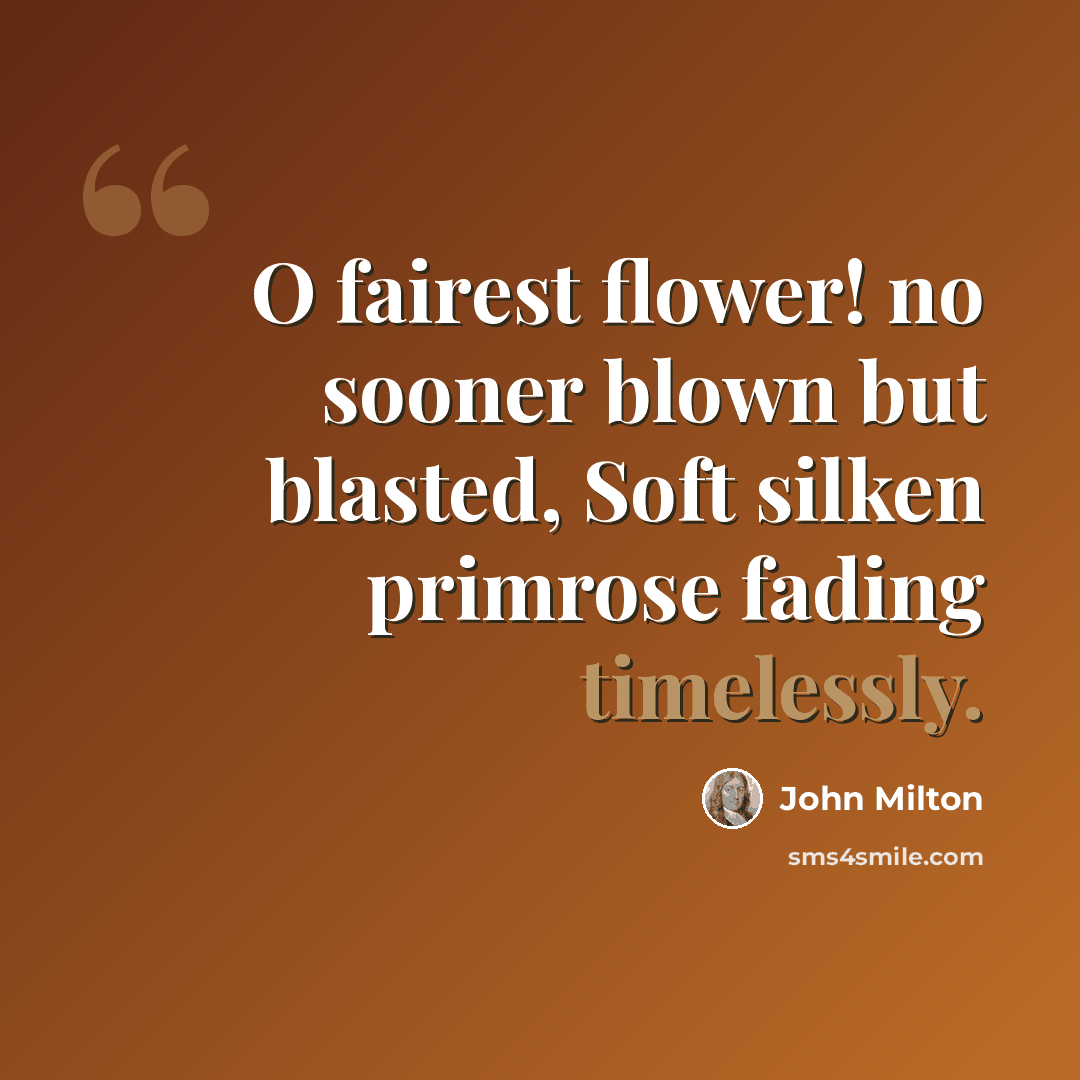 “O fairest flower! no sooner blown but blasted, Soft silken primrose fading timelessly.” quote by John Milton