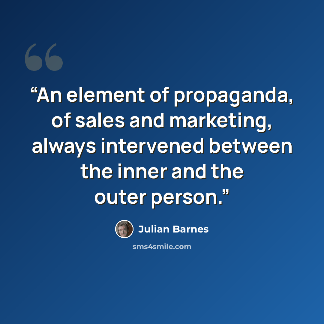 “An element of propaganda, of sales and marketing, always intervened between the inner and the outer person.” quote by Julian Barnes