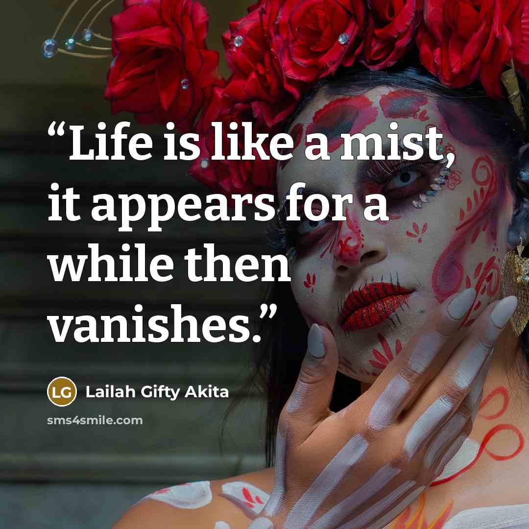 “Life is like a mist, it appears for a while then vanishes.” quote by Lailah Gifty Akita
