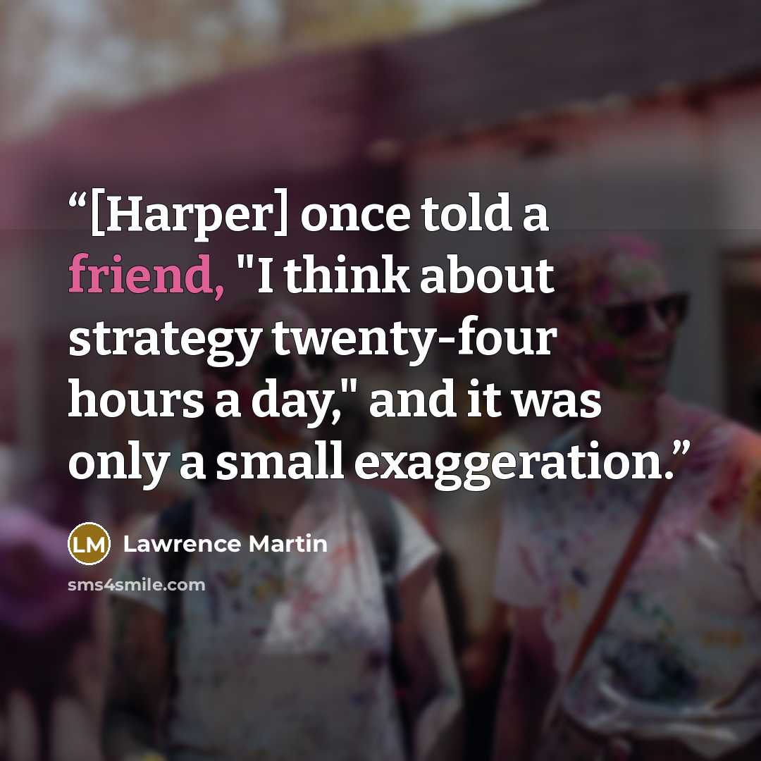 “[Harper] once told a friend, "I think about strategy twenty-four hours a day," and it was only a small exaggeration.” quote by Lawrence Martin