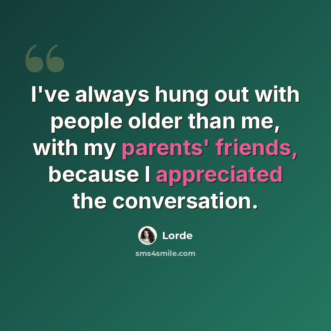 “I've always hung out with people older than me, with my parents' friends, because I appreciated the conversation.” quote by Lorde