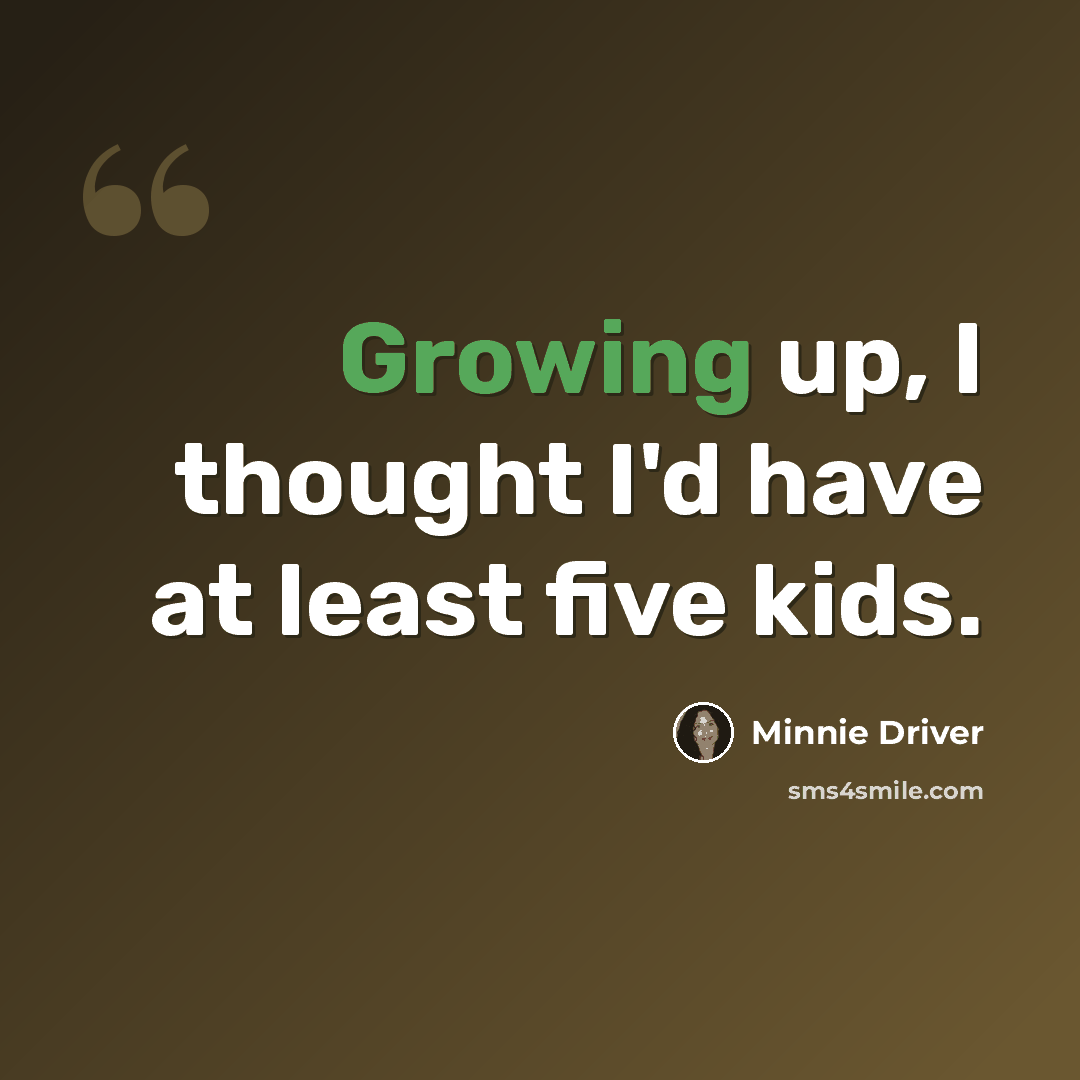 “Growing up, I thought I'd have at least five kids.” quote by Minnie Driver
