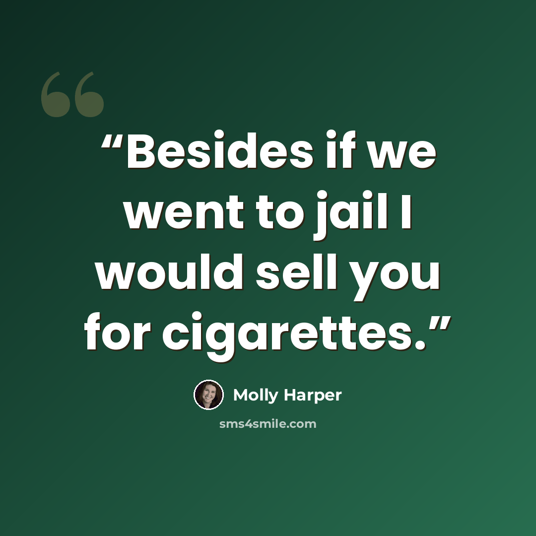 “Besides if we went to jail I would sell you for cigarettes.” quote by Molly Harper