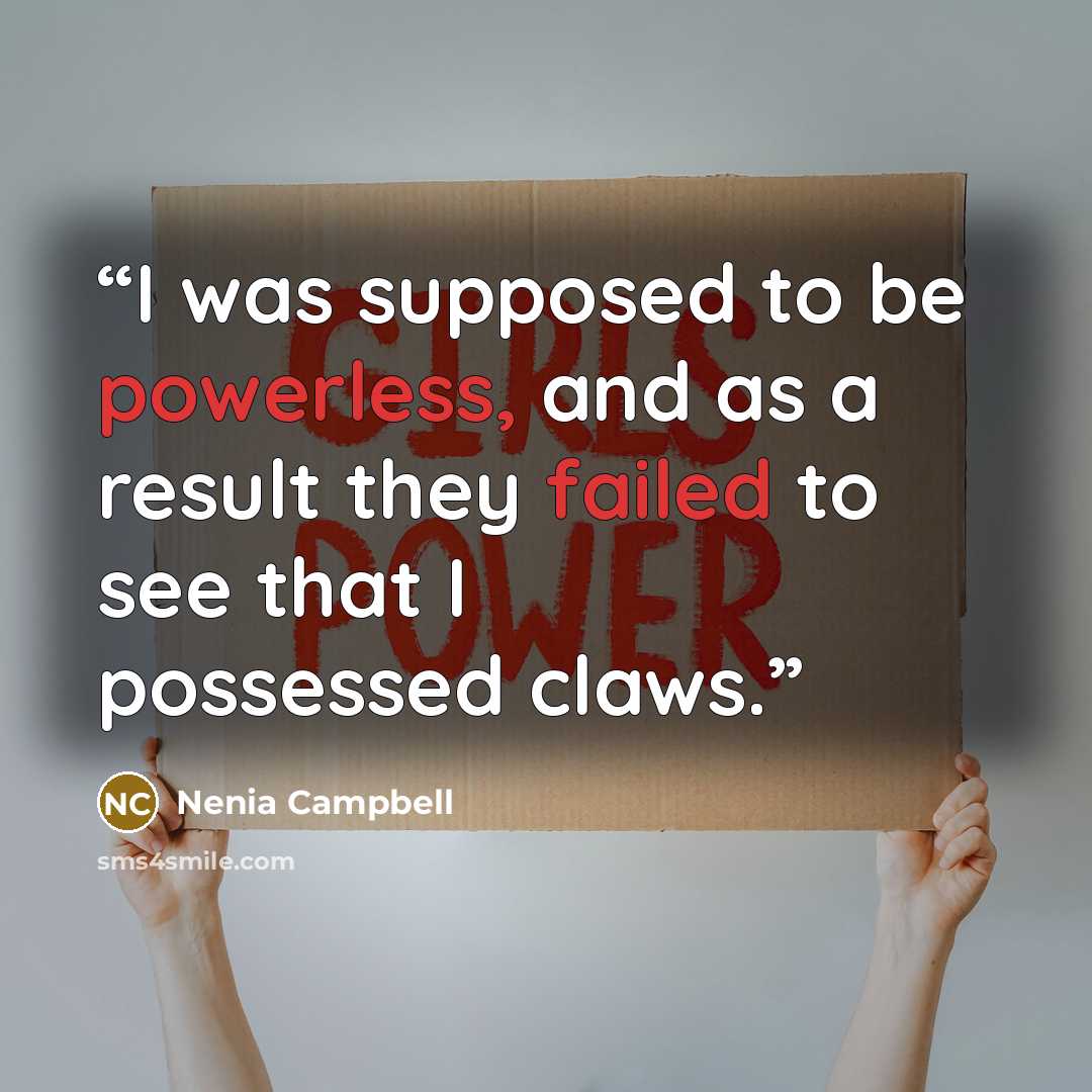 “I was supposed to be powerless, and as a result they failed to see that I possessed claws.” quote by Nenia Campbell