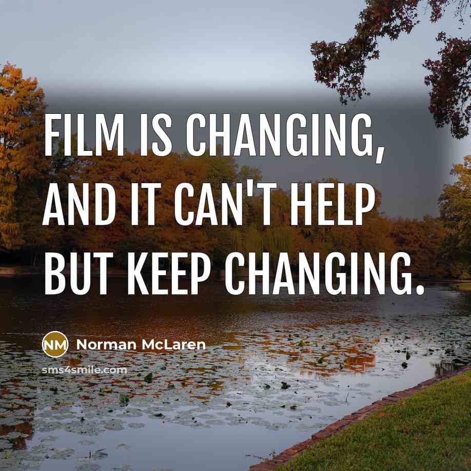 “Film is changing, and it can't help but keep changing.” quote by Norman McLaren