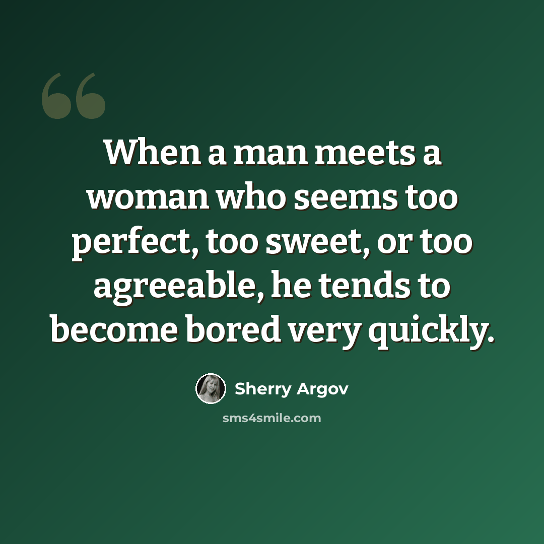 “When a man meets a woman who seems too perfect, too sweet, or too agreeable, he tends to become bored very quickly.” quote by Sherry Argov