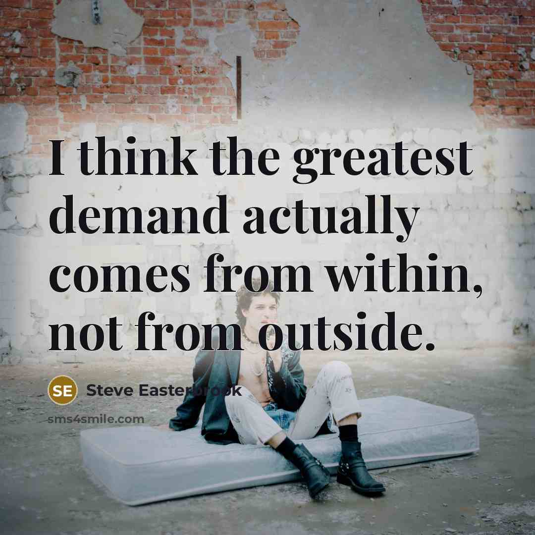 “I think the greatest demand actually comes from within, not from outside.” quote by Steve Easterbrook