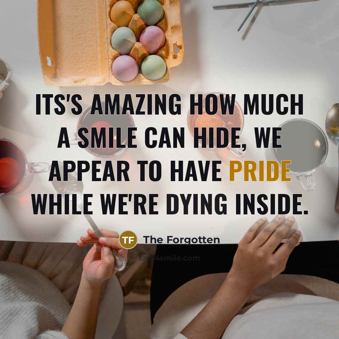 “Its's amazing how much a smile can hide, we appear to have pride while we're dying inside.” quote by The Forgotten