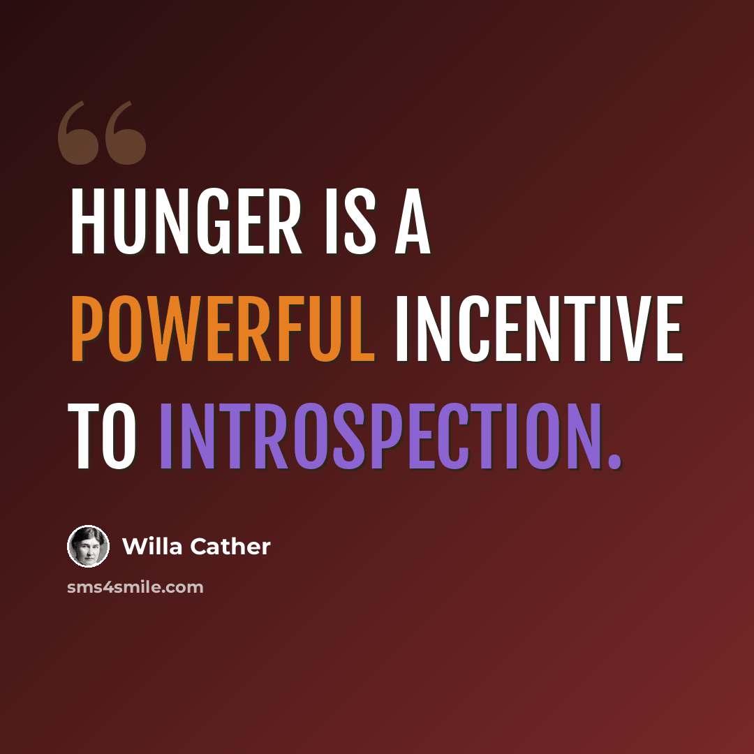 “Hunger is a powerful incentive to introspection.” quote by Willa Cather