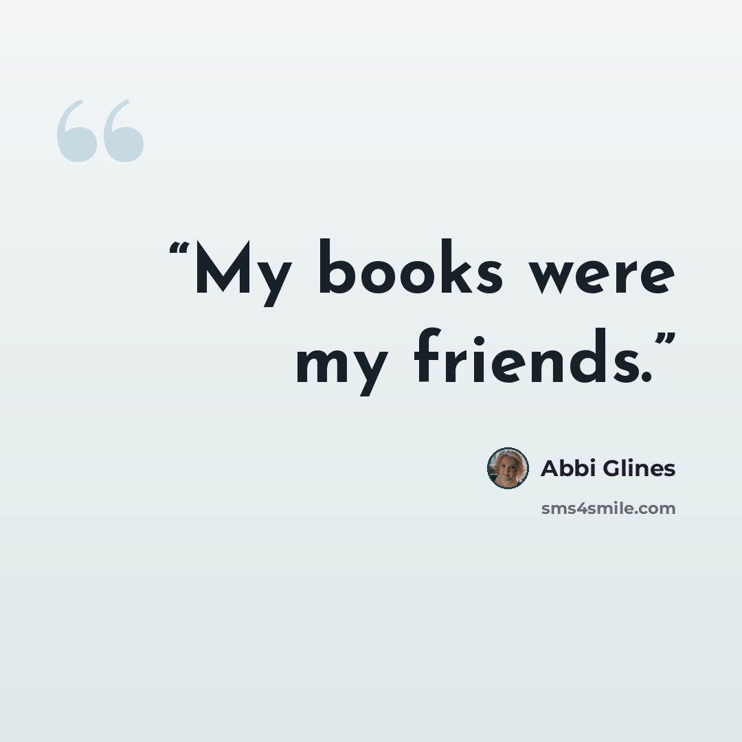 “My books were my friends.” quote by Abbi Glines