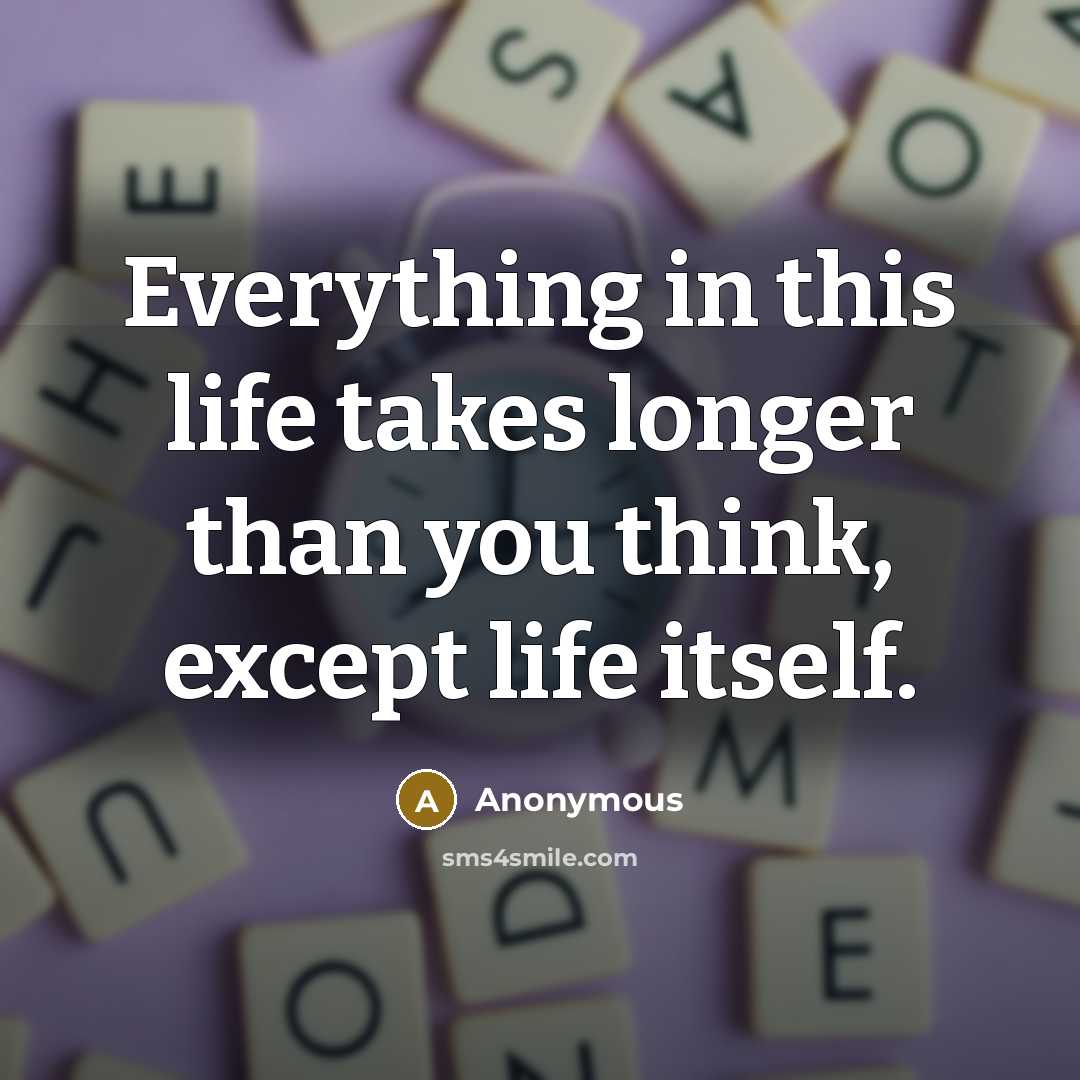 “Everything in this life takes longer than you think, except life itself.” quote by Anonymous