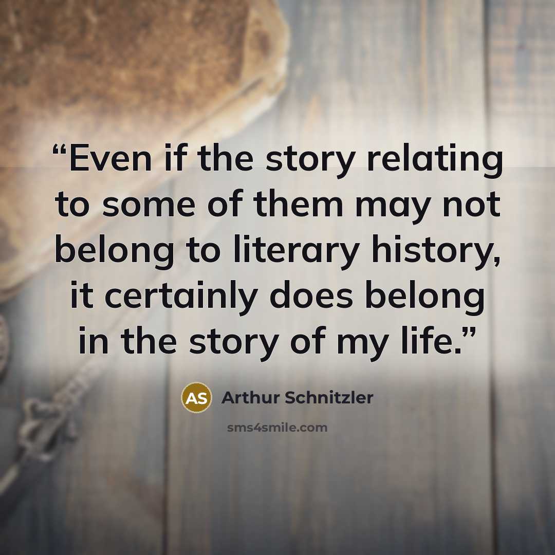“Even if the story relating to some of them may not belong to literary history, it certainly does belong in the story of my life.” quote by Arthur Schnitzler