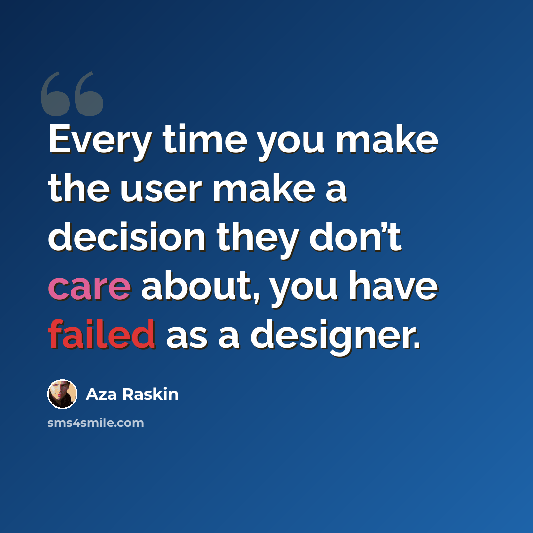 “Every time you make the user make a decision they don’t care about, you have failed as a designer.” quote by Aza Raskin