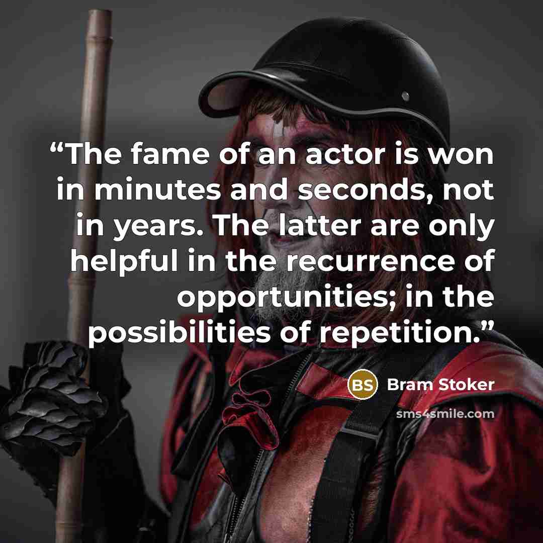 “The fame of an actor is won in minutes and seconds, not in years. The latter are only helpful in the recurrence of opportunities; in the possibilities of repetition.” quote by Bram Stoker