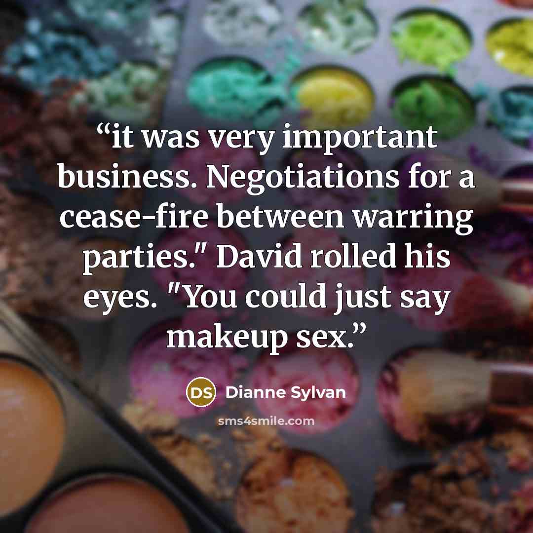 “it was very important business. Negotiations for a cease-fire between warring parties." David rolled his eyes. "You could just say makeup sex.” quote by Dianne Sylvan