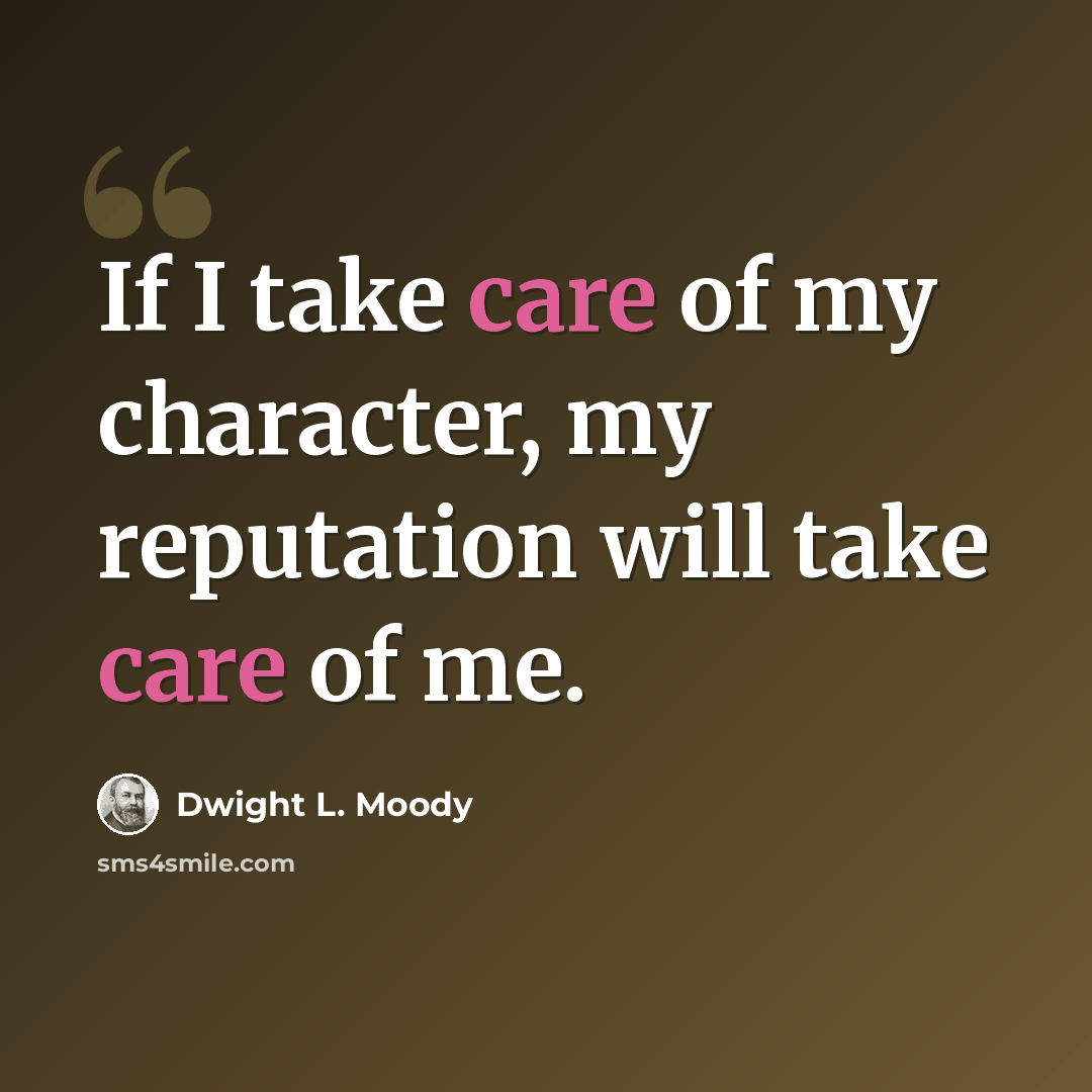 “If I take care of my character, my reputation will take care of me.” quote by Dwight L. Moody