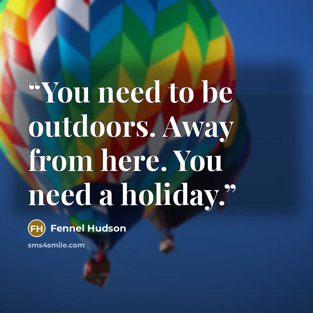 “You need to be outdoors. Away from here. You need a holiday.” quote by Fennel Hudson