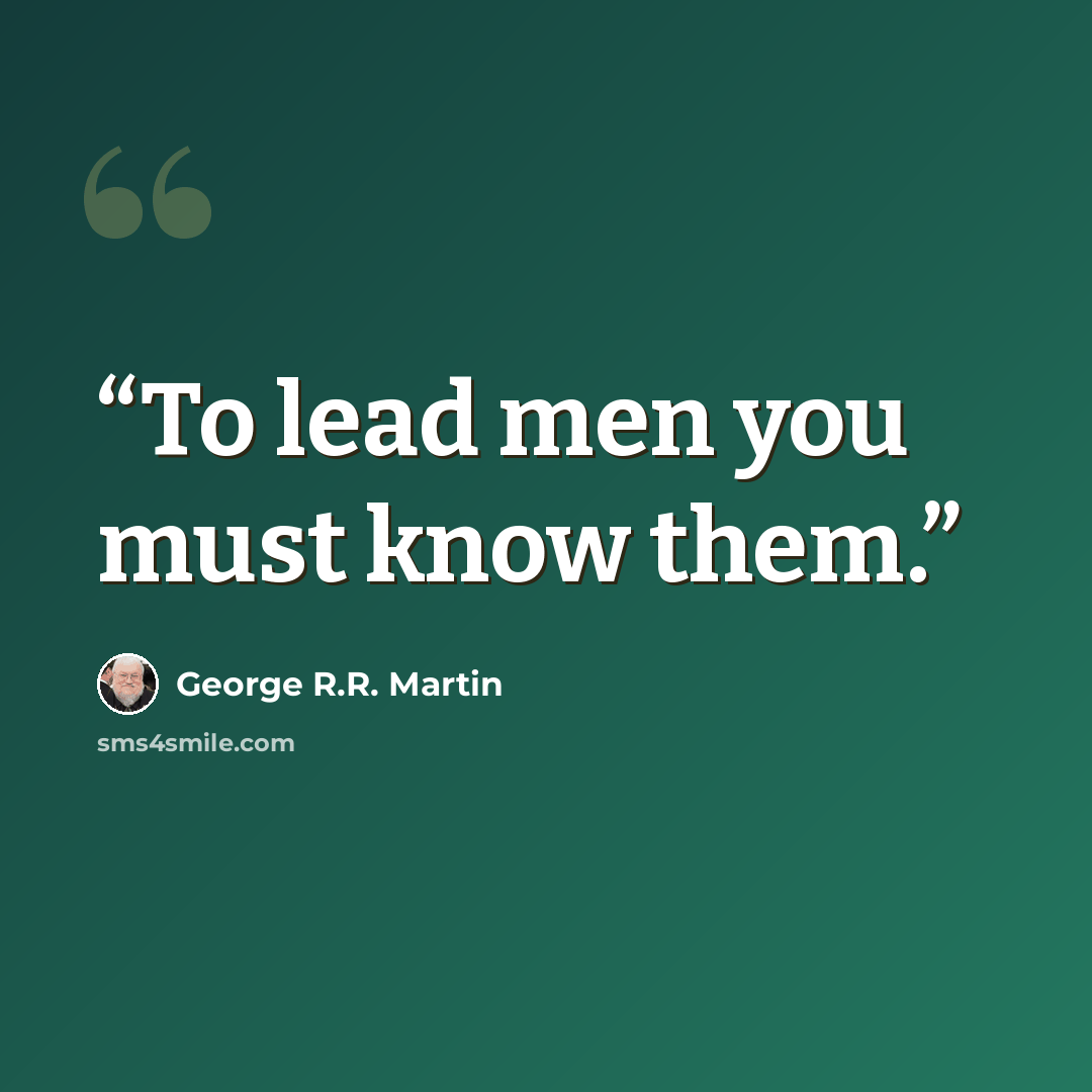 “To lead men you must know them.” quote by George R.R. Martin