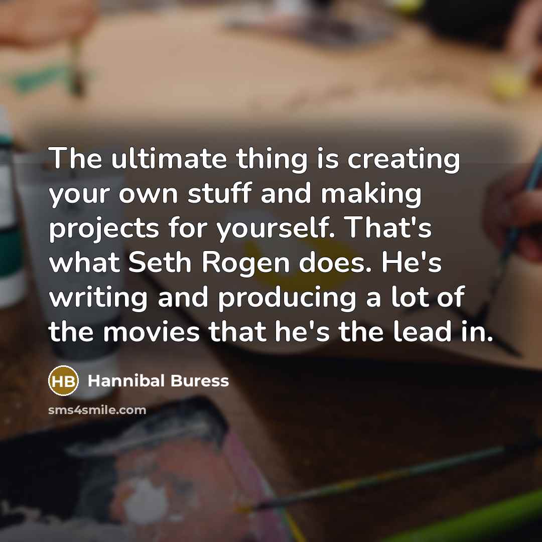 “The ultimate thing is creating your own stuff and making projects for yourself. That's what Seth Rogen does. He's writing and producing a lot of the movies that he's the lead in.” quote by Hannibal Buress