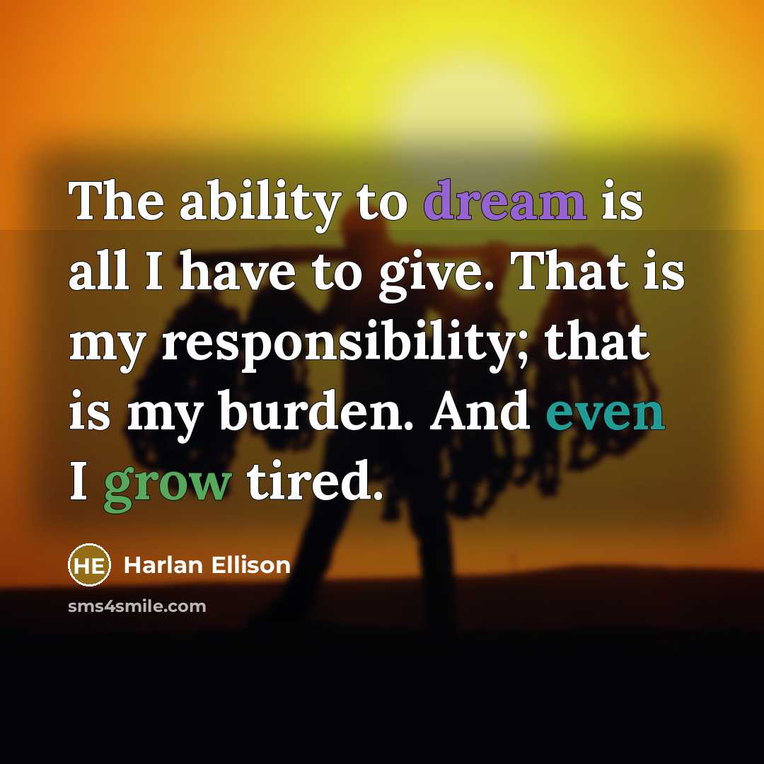 “The ability to dream is all I have to give. That is my responsibility; that is my burden. And even I grow tired.” quote by Harlan Ellison