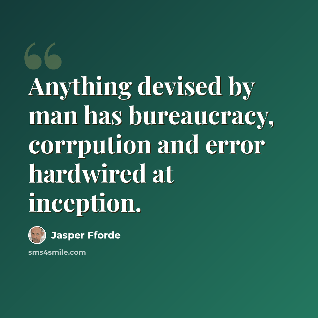 “Anything devised by man has bureaucracy, corrpution and error hardwired at inception.” quote by Jasper Fforde