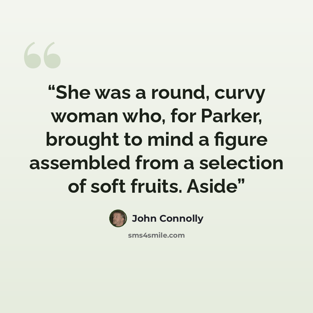 “She was a round, curvy woman who, for Parker, brought to mind a figure assembled from a selection of soft fruits. Aside” quote by John Connolly