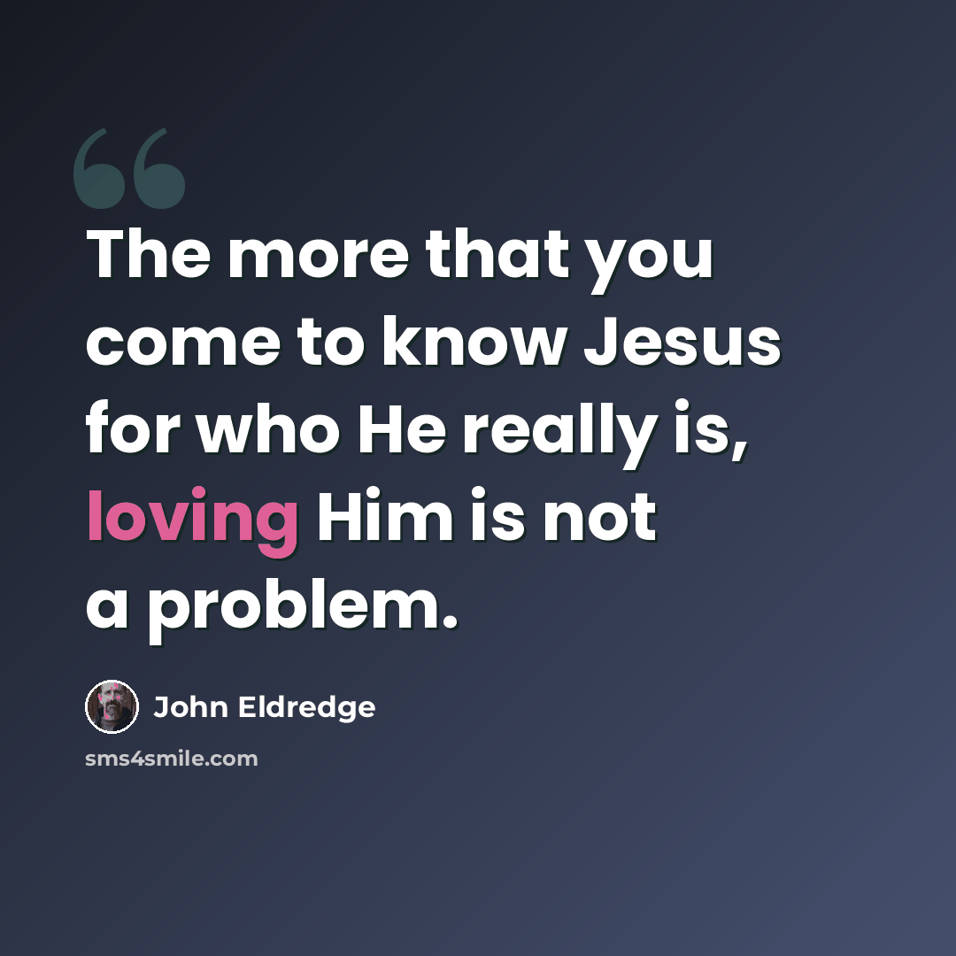 “The more that you come to know Jesus for who He really is, loving Him is not a problem.” quote by John Eldredge