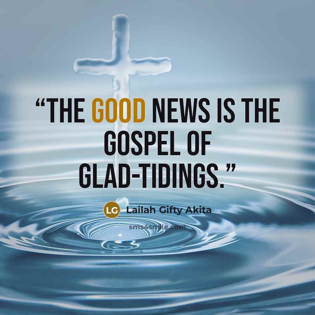 “The Good News is the gospel of glad-tidings.” quote by Lailah Gifty Akita
