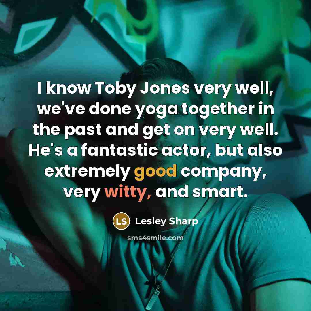 “I know Toby Jones very well, we've done yoga together in the past and get on very well. He's a fantastic actor, but also extremely good company, very witty, and smart.” quote by Lesley Sharp