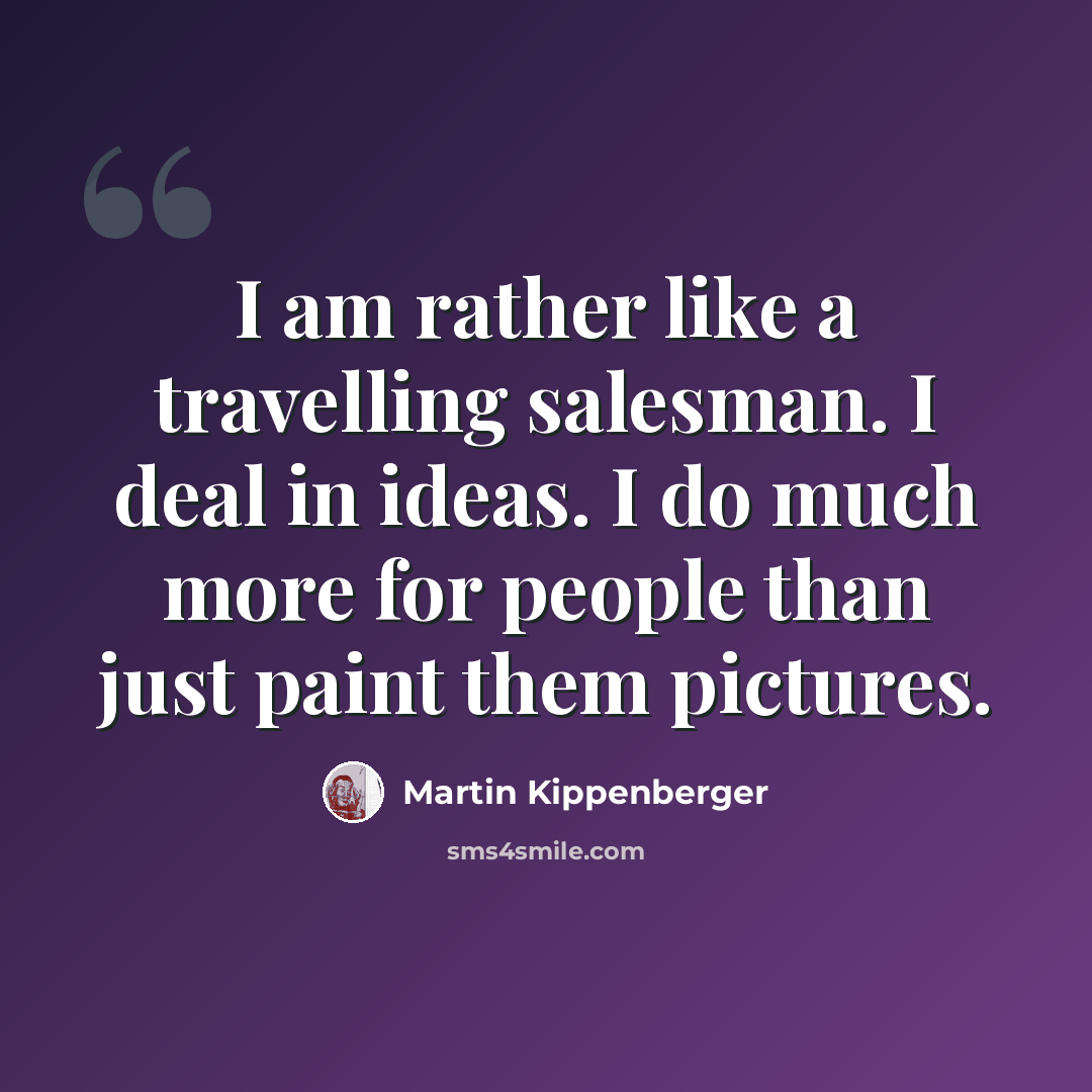 “I am rather like a travelling salesman. I deal in ideas. I do much more for people than just paint them pictures.” quote by Martin Kippenberger