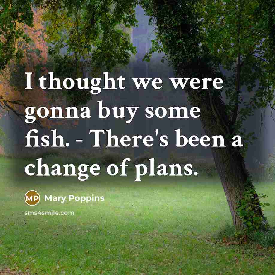 “I thought we were gonna buy some fish. - There's been a change of plans.” quote by Mary Poppins