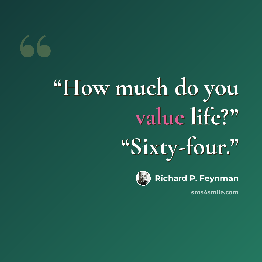 “How much do you value life?” “Sixty-four.” quote by Richard P. Feynman