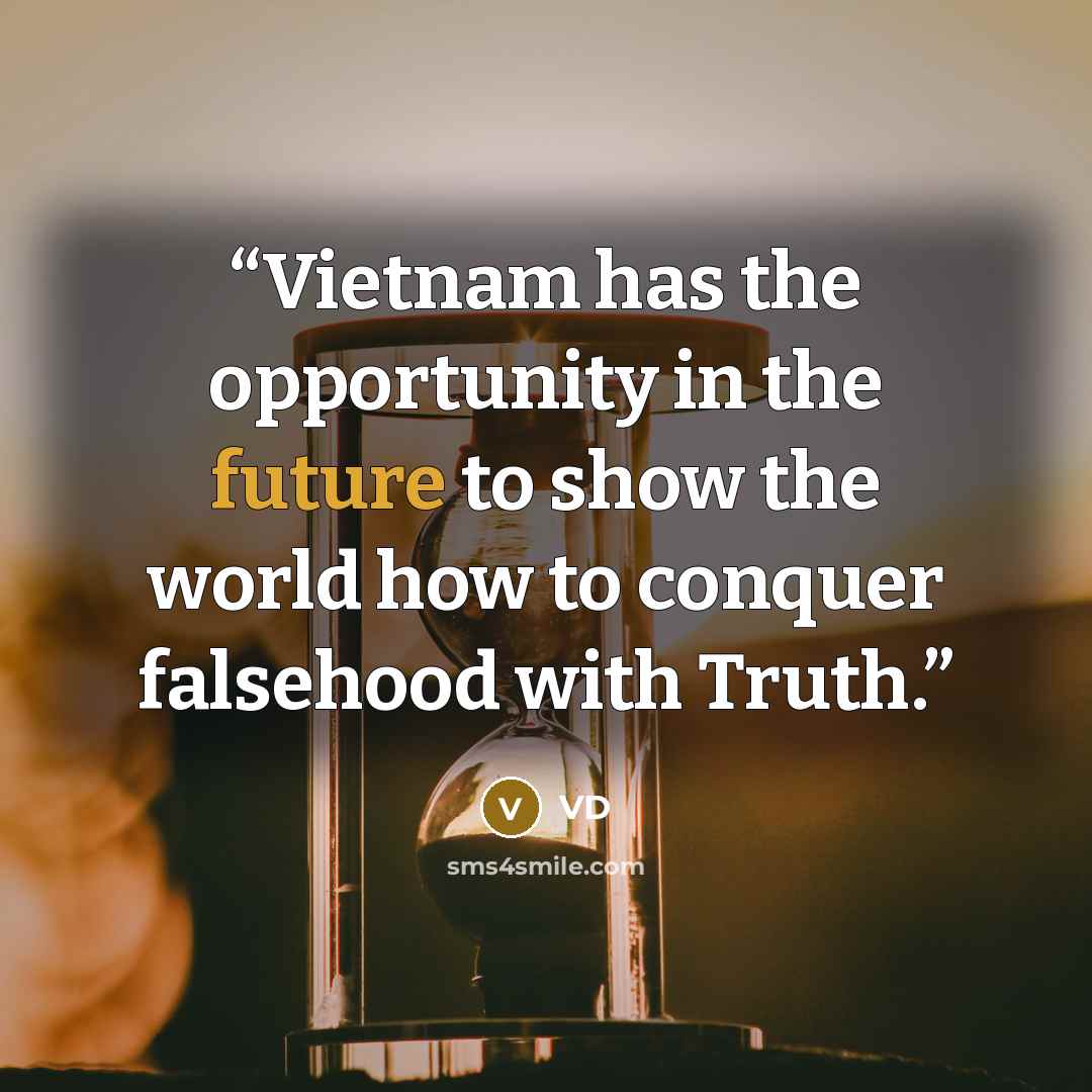 “Vietnam has the opportunity in the future to show the world how to conquer falsehood with Truth.” quote by VD