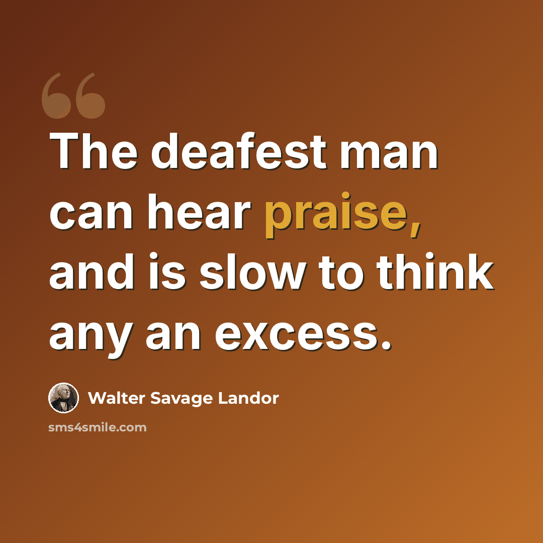 “The deafest man can hear praise, and is slow to think any an excess.” quote by Walter Savage Landor