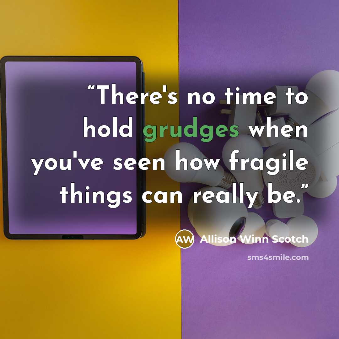 “There's no time to hold grudges when you've seen how fragile things can really be.” quote by Allison Winn Scotch