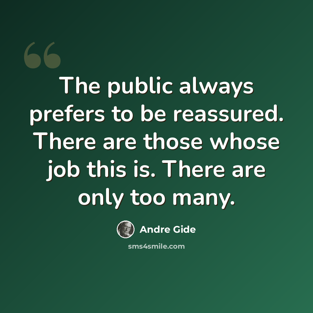 “The public always prefers to be reassured. There are those whose job this is. There are only too many.” quote by Andre Gide