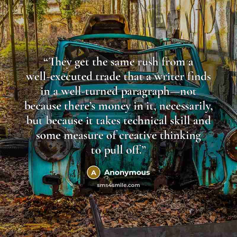 “They get the same rush from a well-executed trade that a writer finds in a well-turned paragraph—not because there’s money in it, necessarily, but because it takes technical skill and some measure of creative thinking to pull off.” quote by Anonymous