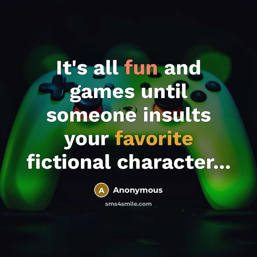 “It's all fun and games until someone insults your favorite fictional character...” quote by Anonymous
