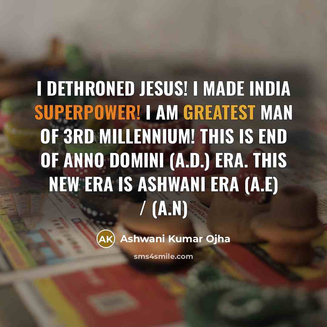 “I dethroned Jesus! I made India Superpower! I am greatest man of 3rd Millennium! This is end of Anno Domini (A.D.) Era. This new era is Ashwani Era (A.E) / (A.N)” quote by Ashwani Kumar Ojha