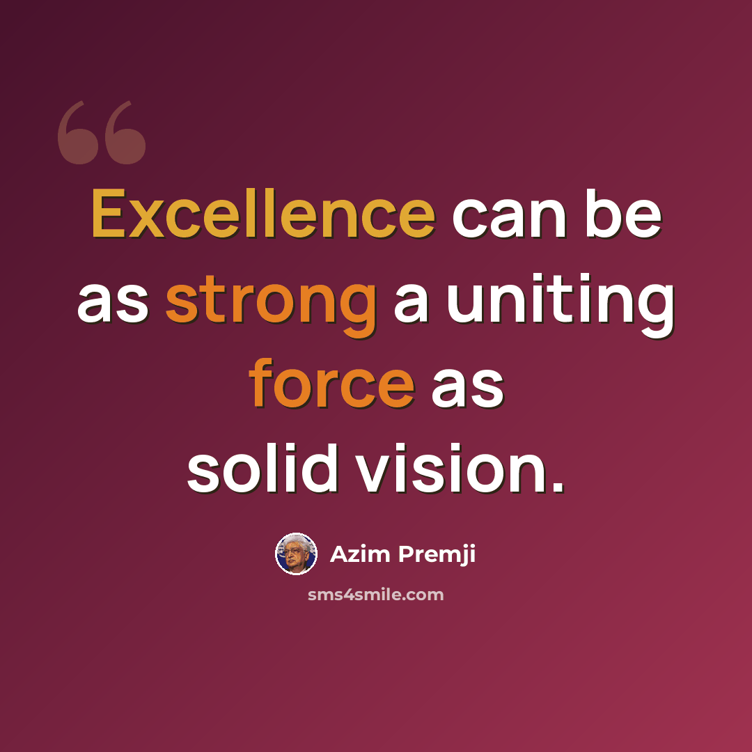 “Excellence can be as strong a uniting force as solid vision.” quote by Azim Premji