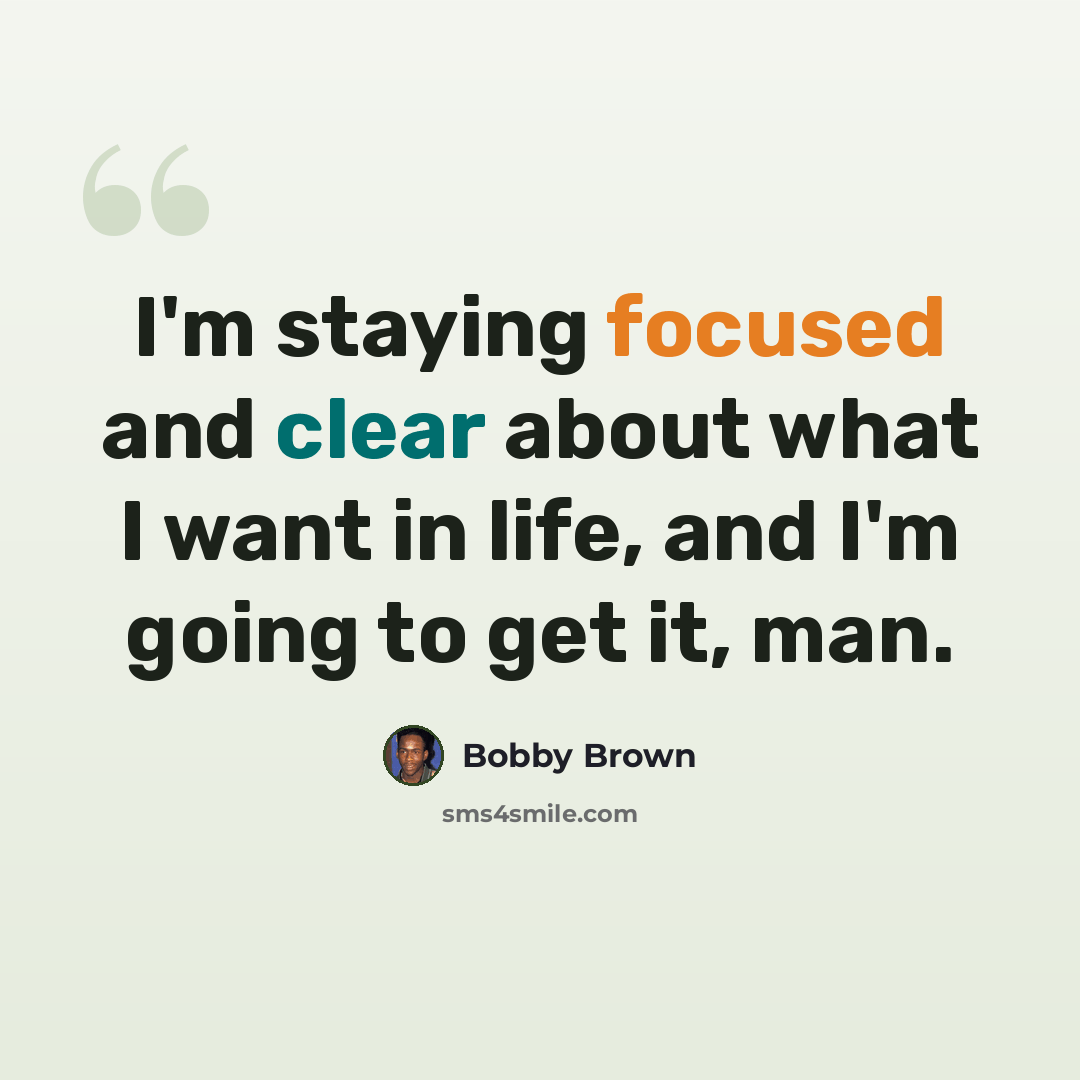 “I'm staying focused and clear about what I want in life, and I'm going to get it, man.” quote by Bobby Brown
