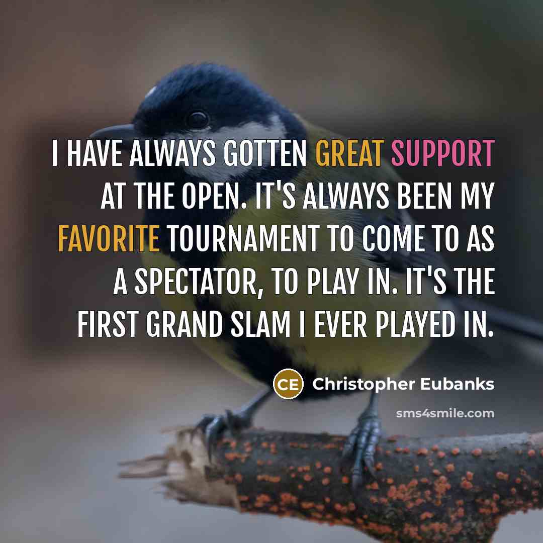 “I have always gotten great support at the Open. It's always been my favorite tournament to come to as a spectator, to play in. It's the first Grand Slam I ever played in.” quote by Christopher Eubanks