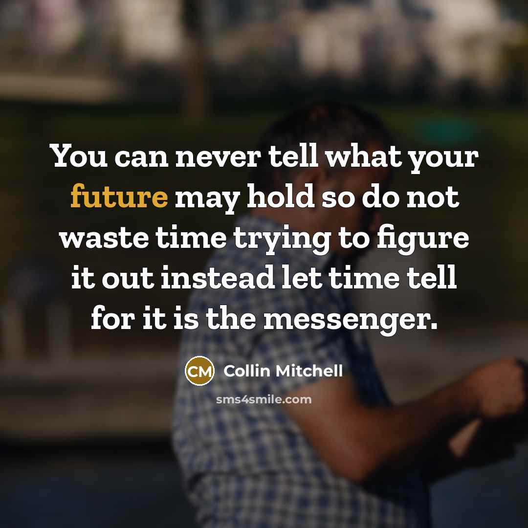 “You can never tell what your future may hold so do not waste time trying to figure it out instead let time tell for it is the messenger.” quote by Collin Mitchell