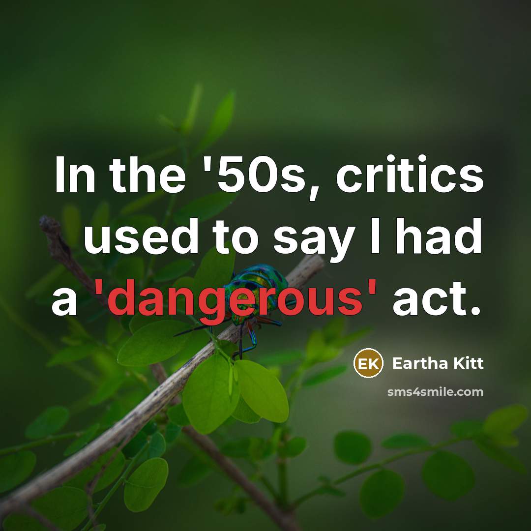 “In the '50s, critics used to say I had a 'dangerous' act.” quote by Eartha Kitt